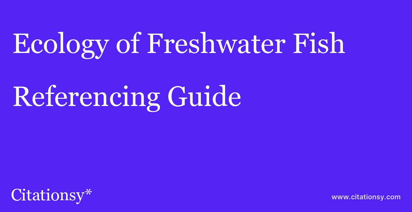 cite Ecology of Freshwater Fish  — Referencing Guide